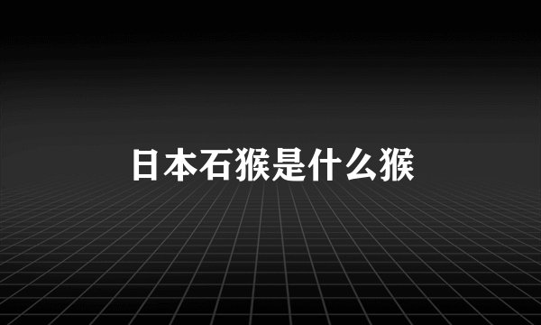 日本石猴是什么猴