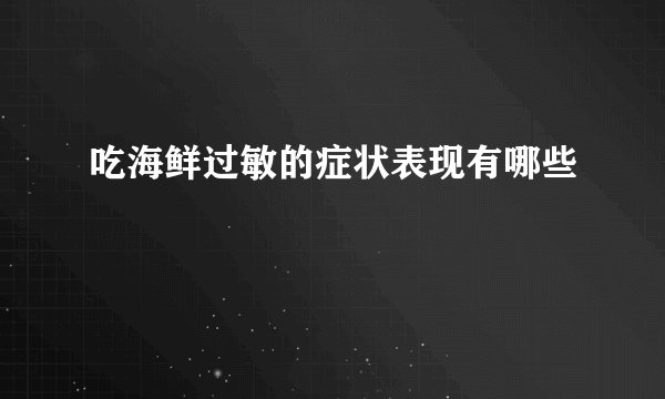 吃海鲜过敏的症状表现有哪些