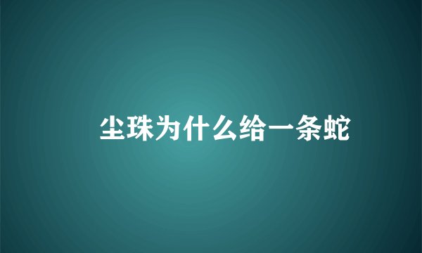 雮尘珠为什么给一条蛇