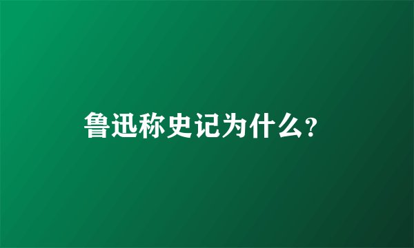 鲁迅称史记为什么?