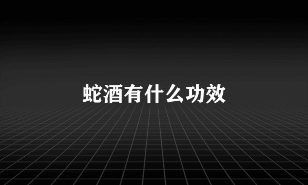 蛇酒有什么功效