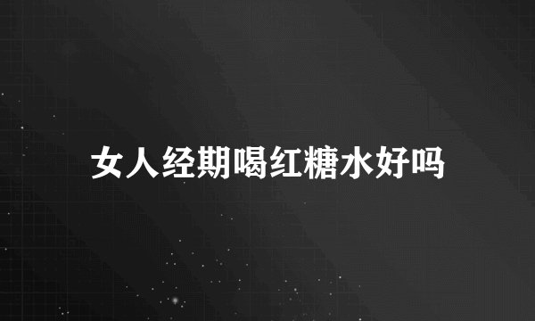 女人经期喝红糖水好吗