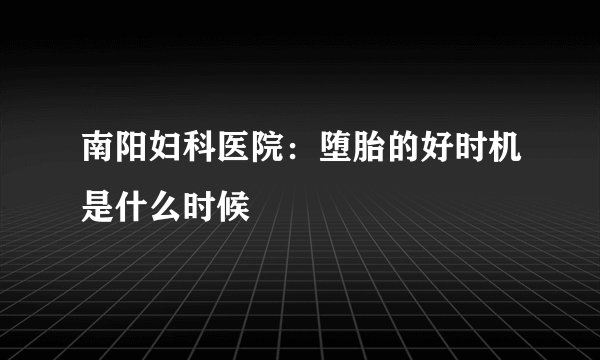 南阳妇科医院:堕胎的好时机是什么时候