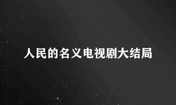 人民的名义电视剧大结局