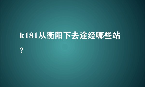 k181从衡阳下去途经哪些站？