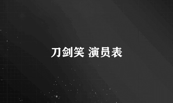 刀剑笑 演员表