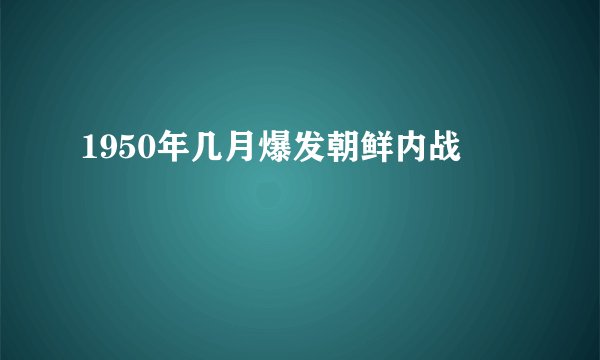 1950年几月爆发朝鲜内战
