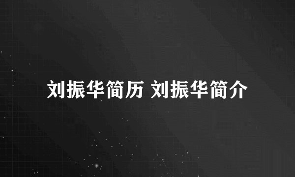刘振华简历 刘振华简介