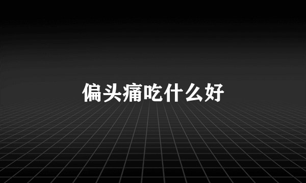 偏头痛吃什么好