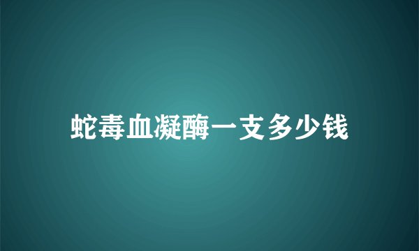 蛇毒血凝酶一支多少钱