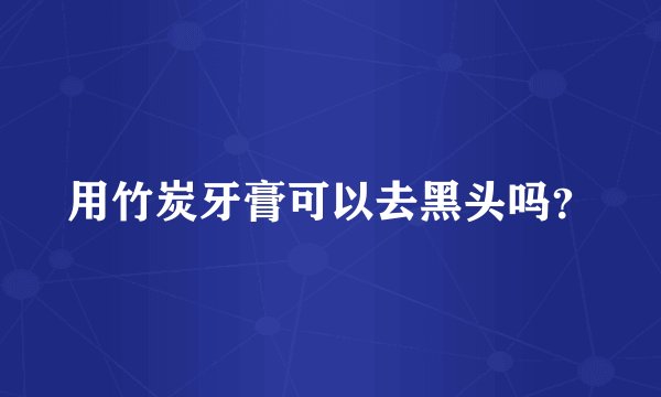 用竹炭牙膏可以去黑头吗？