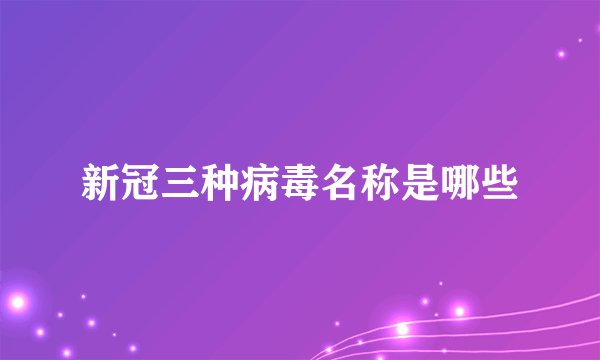 新冠三种病毒名称是哪些
