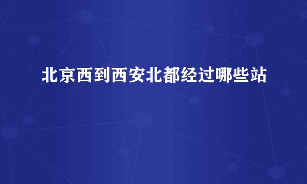 北京西到西安北都经过哪些站