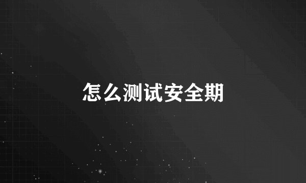 怎么测试安全期