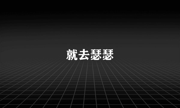 就去瑟瑟