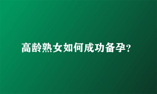 高龄熟女如何成功备孕?
