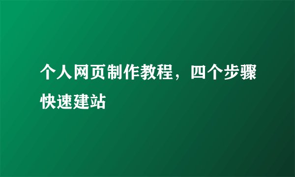 个人网页制作教程，四个步骤快速建站