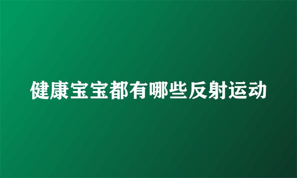 健康宝宝都有哪些反射运动