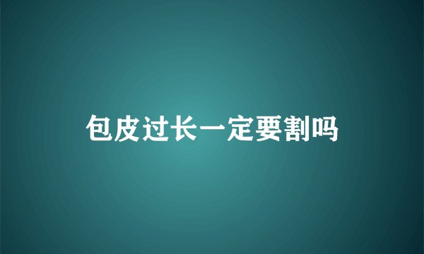 包皮过长一定要割吗