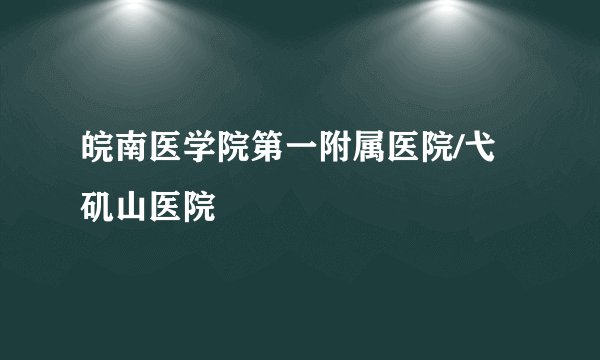 皖南医学院第一附属医院/弋矶山医院