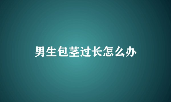 男生包茎过长怎么办