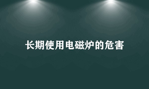 长期使用电磁炉的危害