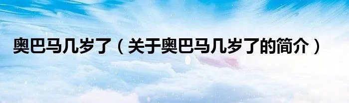 奥巴马几岁了（关于奥巴马几岁了的简介）
