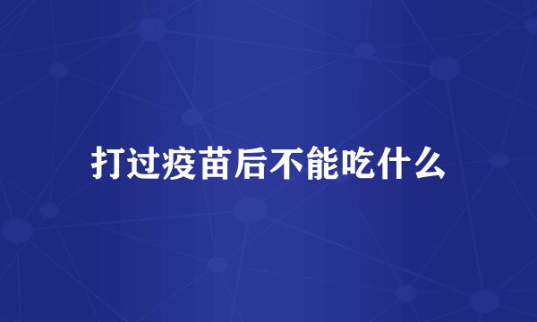 打过疫苗后不能吃什么
