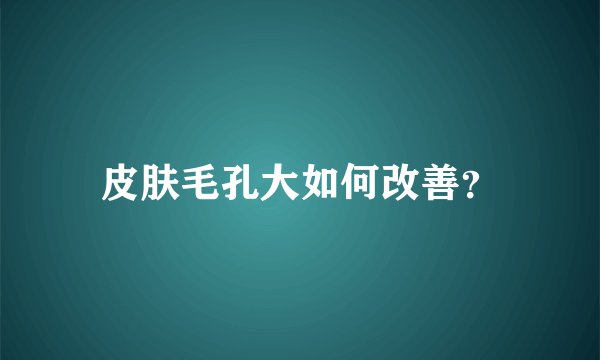皮肤毛孔大如何改善？