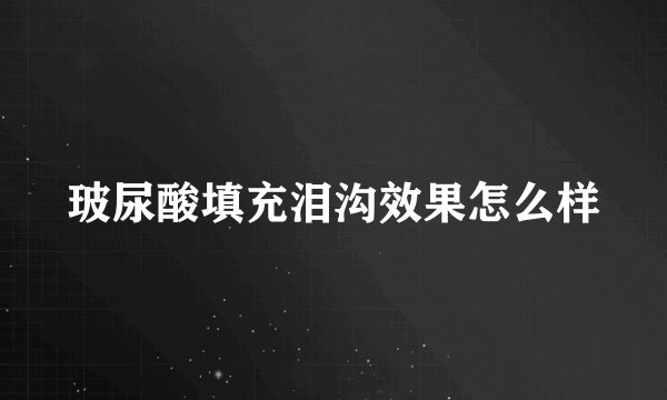 玻尿酸填充泪沟效果怎么样