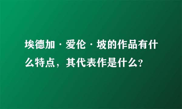 埃德加·爱伦·坡的作品有什么特点，其代表作是什么？