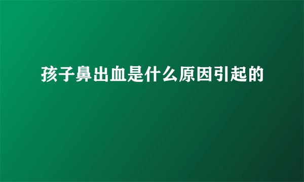 孩子鼻出血是什么原因引起的
