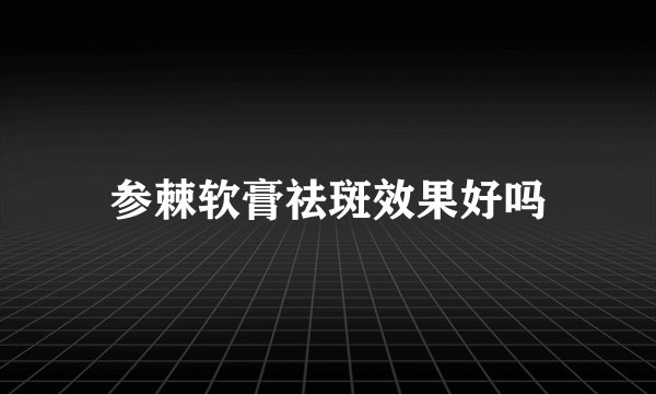 参棘软膏祛斑效果好吗