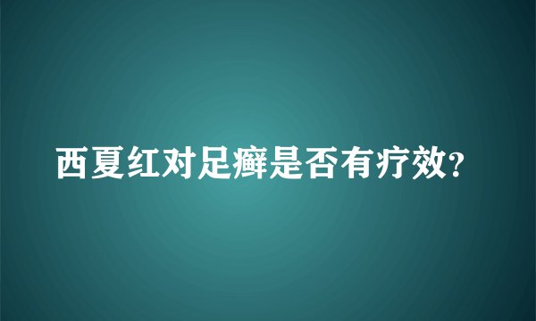 西夏红对足癣是否有疗效?