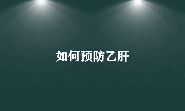 如何预防乙肝