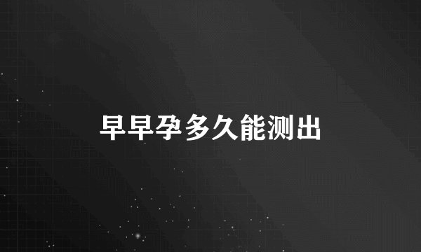 早早孕多久能测出