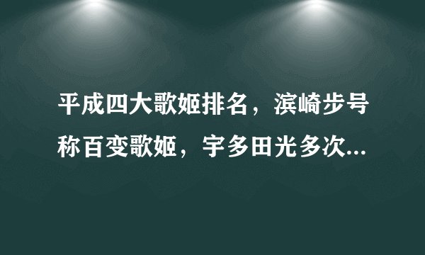 平成四大歌姬排名，滨崎步号称百变歌姬，宇多田光多次获音乐大奖