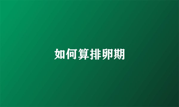 如何算排卵期