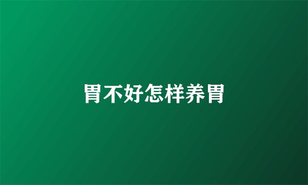 胃不好怎样养胃