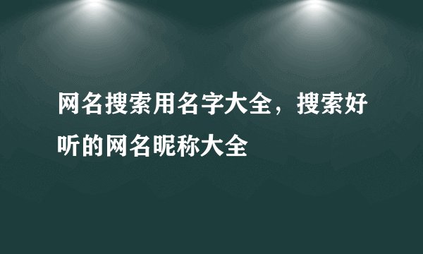 网名搜索用名字大全，搜索好听的网名昵称大全