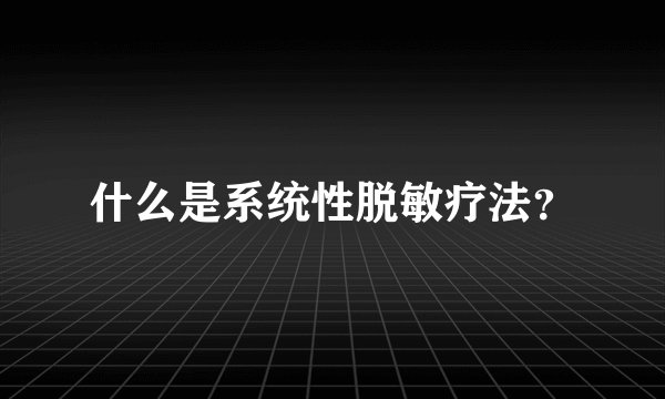 什么是系统性脱敏疗法？