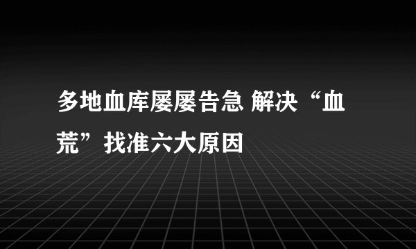 多地血库屡屡告急 解决“血荒”找准六大原因
