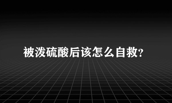 被泼硫酸后该怎么自救?