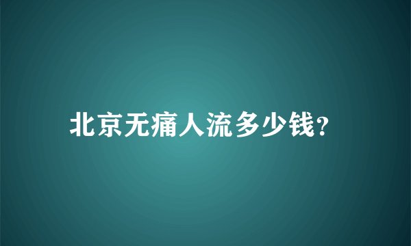 北京无痛人流多少钱？