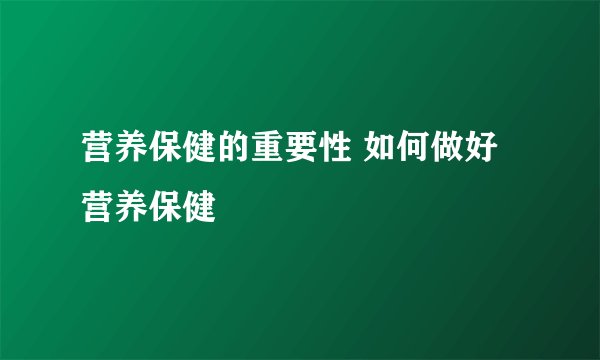 营养保健的重要性 如何做好营养保健