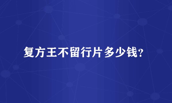 复方王不留行片多少钱？