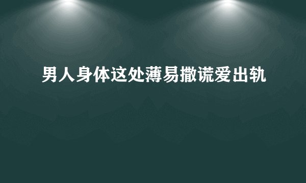 男人身体这处薄易撒谎爱出轨
