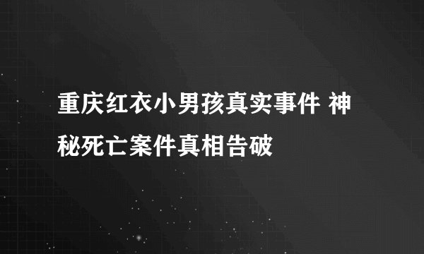 重庆红衣小男孩真实事件 神秘死亡案件真相告破