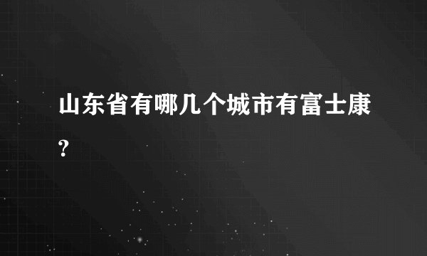 山东省有哪几个城市有富士康?