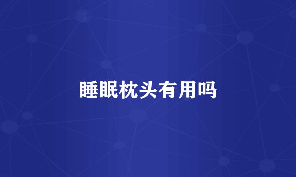 睡眠枕头有用吗